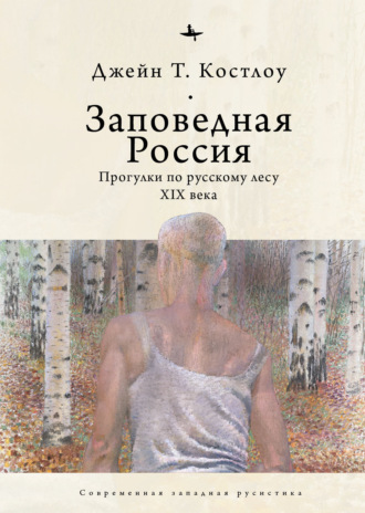 Джейн Т. Костлоу. Заповедная Россия. Прогулки по русскому лесу XIX века