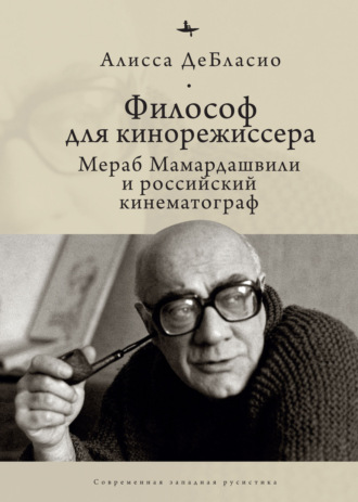 Алисса ДеБласио. Философ для кинорежиссера. Мераб Мамардашвили и российский кинематограф