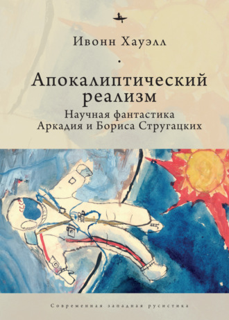 Ивонн Хауэлл. Апокалиптический реализм. Научная фантастика Аркадия и Бориса Стругацких