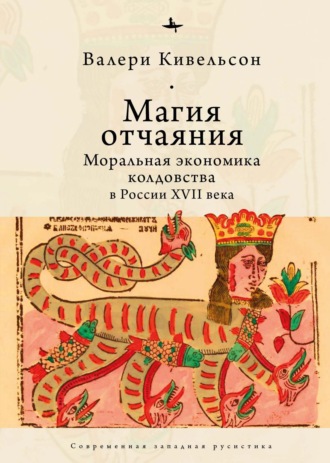 Валери Кивельсон. Магия отчаяния. Моральная экономика колдовства в России XVII века