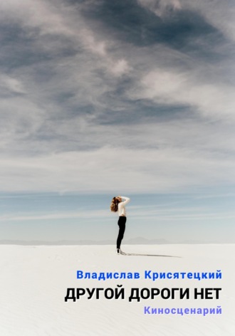 Другой дороги нет. Киносценарий. Владислав Крисятецкий