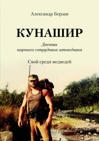 Кунашир. Дневник научного сотрудника заповедника. Свой среди медведей. Александр Берзан