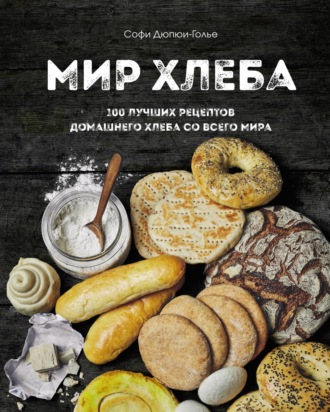 Софи Дюпюи-Голье. Мир хлеба. 100 лучших рецептов домашнего хлеба со всего мира
