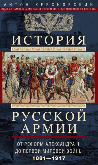 Антон Антонович Керсновский. История русской армии. Том 2. От реформ Александра III до Первой мировой войны. 1881–1917
