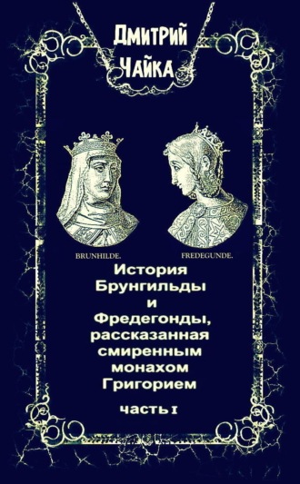 История Брунгильды и Фредегонды, рассказанная смиренным монахом Григорием. Часть 1. Дмитрий Чайка