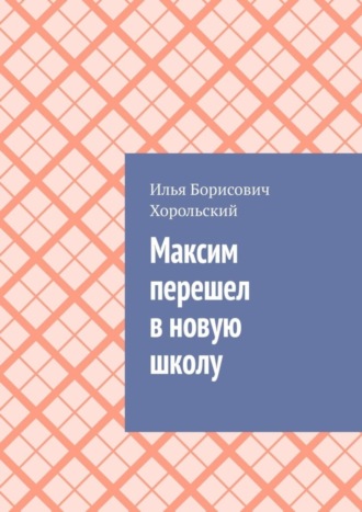 Максим перешел в новую школу. Илья Борисович Хорольский