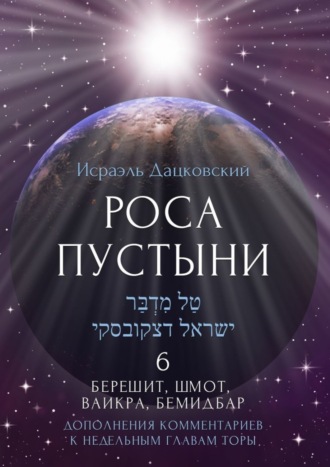 Исраэль Дацковский. Роса пустыни 6. Берешит, Шмот, Ваикра, Бемидбар. Дополнение комментариев к недельным главам Торы