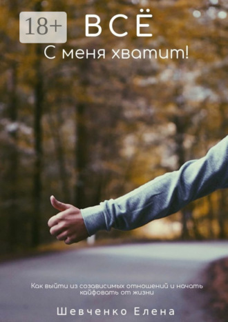 Елена Александровна Шевченко. Все с меня хватит! Как выйти из созависимых отношений и начать кайфовать от жизни