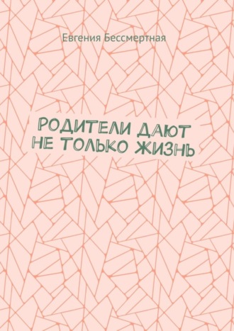 Родители дают не только жизнь. Евгения Бессмертная