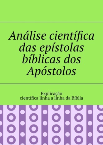 Andrey Tikhomirov. An?lise cient?fica das ep?stolas b?blicas dos Ap?stolos. Explica??o cient?fica linha a linha da B?blia