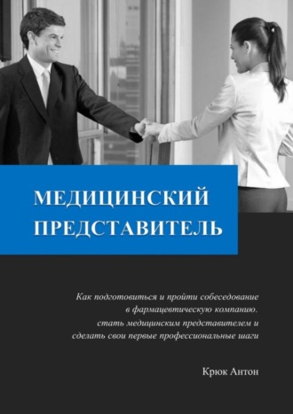 Медицинский представитель. Как подготовиться и пройти собеседование в фармацевтическую компанию, стать медицинским представителем и сделать свои первые профессиональные шаги. 