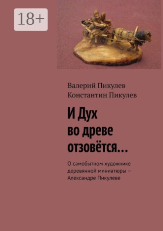 И Дух во древе отзовётся… О самобытном художнике деревянной миниатюры — Александре Пикулеве. Валерий Пикулев