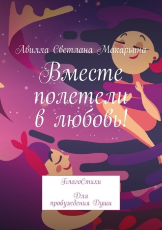 Авилла Светлана Макарьина. Вместе полетели в любовь! БлагоСтихи для пробуждения души