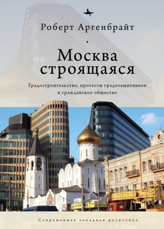 Роберт Аргенбрайт. Москва строящаяся. Градостроительство, протесты градозащитников и гражданское общество