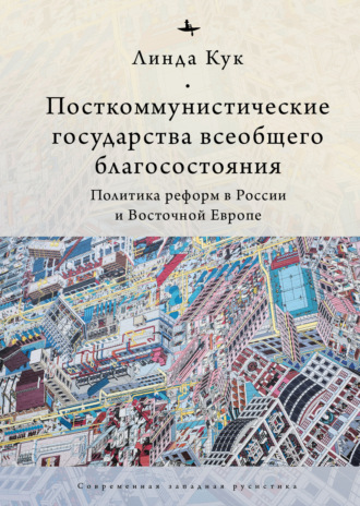 Линда Кук. Посткоммунистические государства всеобщего благосостояния. Политика реформ в России и Восточной Европе