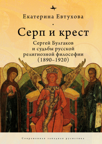 Серп и крест. Сергей Булгаков и судьбы русской религиозной философии (1890–1920). Екатерина Евтухова