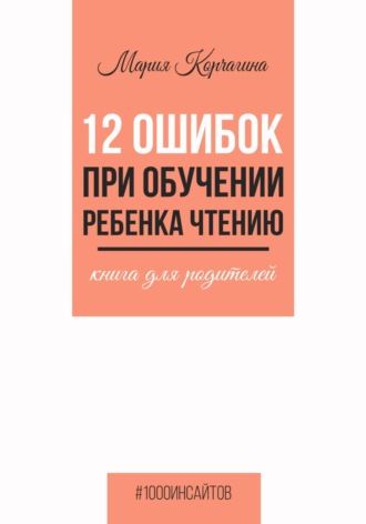 Мария Корчагина. 12 ошибок при обучении ребенка чтению. Книга для родителей
