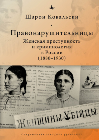 Шэрон Ковальски. Правонарушительницы. Женская преступность и криминология в России (1880-1930)
