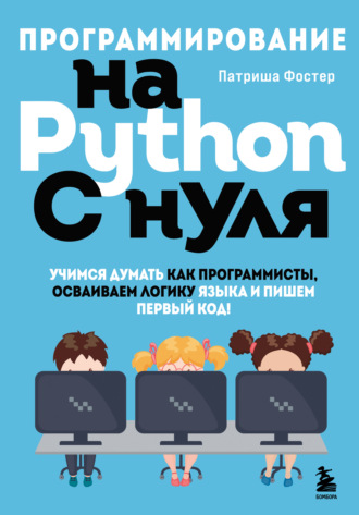Патриша Фостер. Программирование на Python с нуля. Учимся думать как программисты, осваиваем логику языка и пишем первый код!