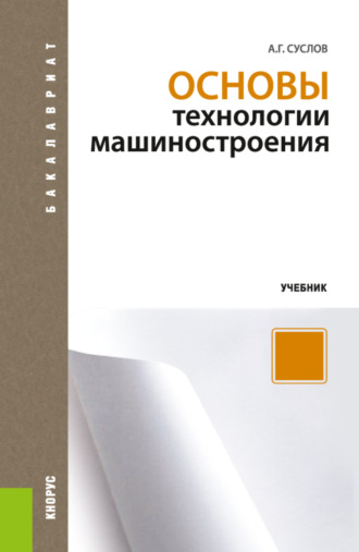 Основы технологии машиностроения. (Бакалавриат). Учебник.. Анатолий Григорьевич Суслов