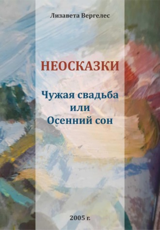 Неосказки. Чужая свадьба, или Осенний сон. Лизавета Вергелес