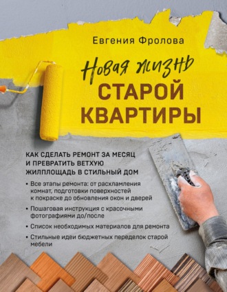 Новая жизнь старой квартиры. Как сделать ремонт за месяц и превратить ветхую жилплощадь в стильный дом. Евгения Фролова