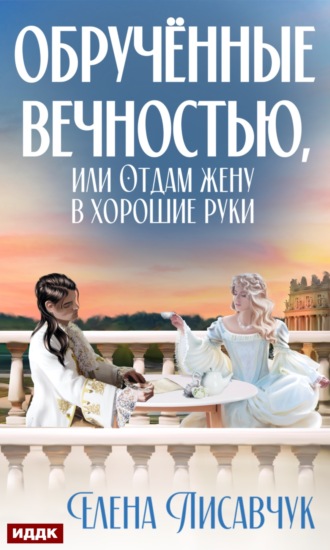 Обручённые вечностью, или Отдам жену в хорошие руки. Елена Лисавчук