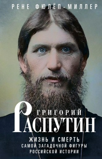 Григорий Распутин. Жизнь и смерть самой загадочной фигуры российской истории. Рене Фюлёп-Миллер