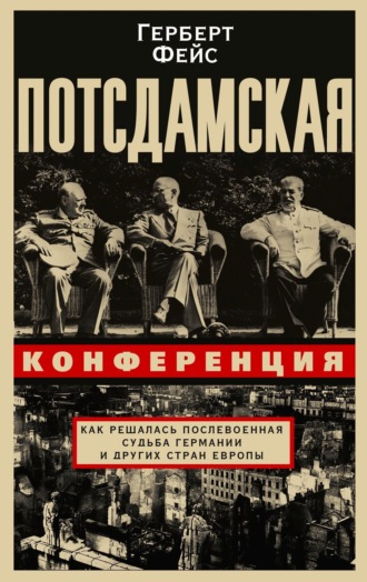 Герберт Фейс. Потсдамская конференция. Как решалась послевоенная судьба Германии и других стран Европы