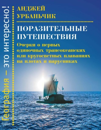 Поразительные путешествия. Очерки о первых одиночных трансокеанских или кругосветных плаваниях на плотах и парусниках. Анджей Урбаньчик