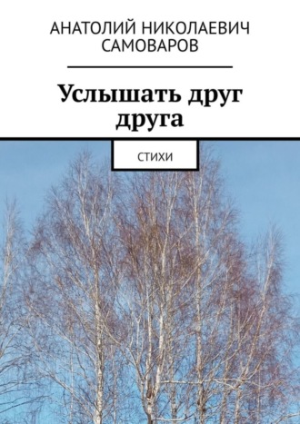 Услышать друг друга. Стихи. Анатолий Николаевич Самоваров
