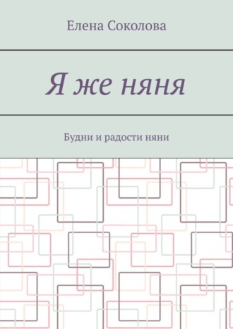 Я же няня. Будни и радости няни. Елена Соколова