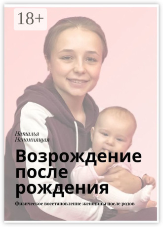 Наталья Непомнящая. Возрождение после рождения. Физическое восстановление женщины после родов