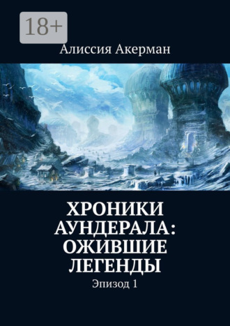 Алиссия Александровна Акерман. Хроники Аундерала: ожившие легенды. Эпизод 1
