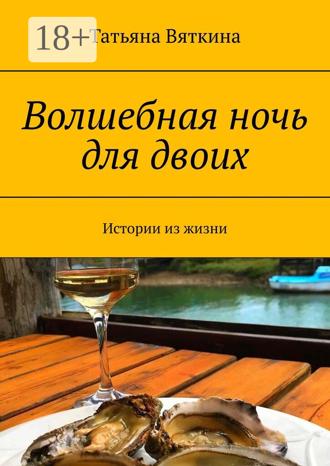Волшебная ночь для двоих. Истории из жизни. Татьяна Вяткина