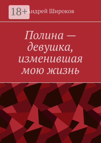 Андрей Широков. Полина – девушка, изменившая мою жизнь