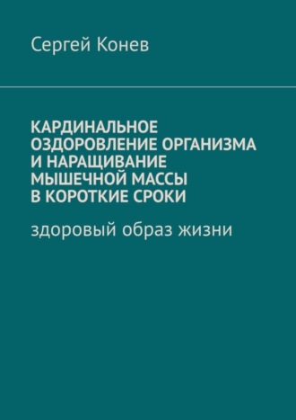Кардинальное оздоровление организма и наращивание мышечной массы в короткие сроки. Здоровый образ жизни. 