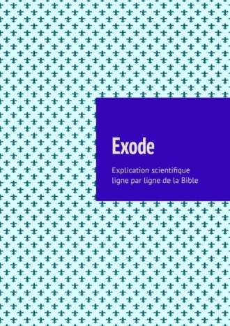 Andrey Tikhomirov. Exode. Explication scientifique ligne par ligne de la Bible