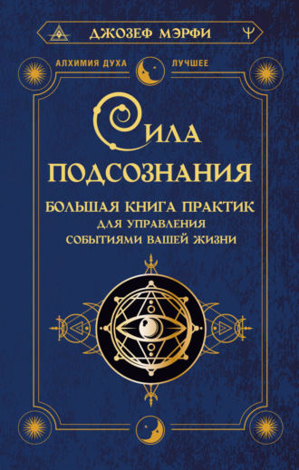 Сила подсознания. Большая книга практик для управления событиями вашей жизни. Джозеф Мэрфи