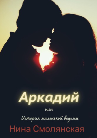 Нина Смолянская. Аркадий, или История маленькой ведьмы