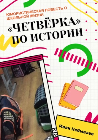 «Четвёрка» по истории. Юмористическая повесть о школьной жизни. Иван Небываев
