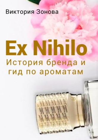 Виктория Зонова. Ex Nihilo. История бренда и гид по ароматам