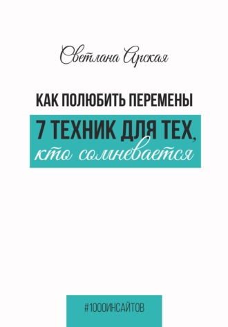 Как полюбить перемены: 7 техник для тех, кто сомневается. Светлана Арская