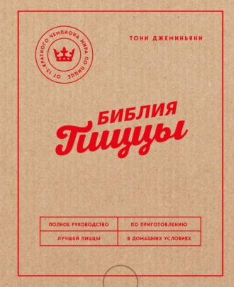 Тони Джеминьяни. Библия пиццы. Полное руководство по приготовлению лучшей пиццы в домашних условиях