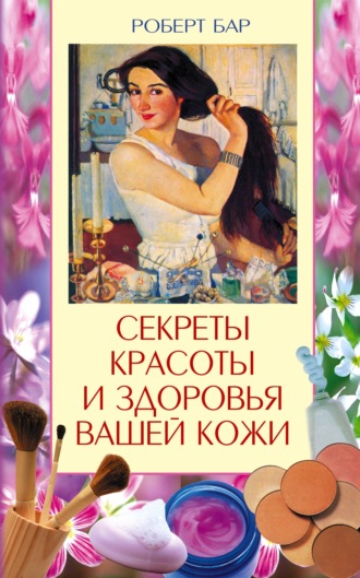 Роберт Бар. Секреты красоты и здоровья вашей кожи. Эффективные натуральные средства на каждый день