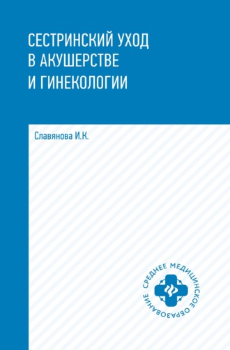 И. К. Славянова. Сестринский уход в акушерстве и гинекологии