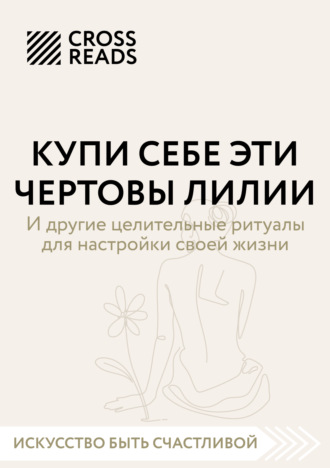 Саммари книги «Купи себе эти чертовы лилии. И другие целительные ритуалы для настройки своей жизни». Коллектив авторов