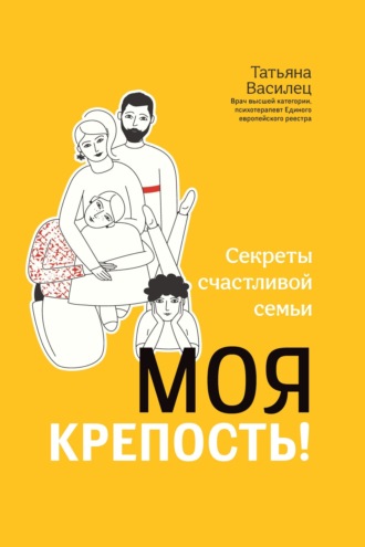 Моя крепость! Секреты счастливой семьи. Татьяна Витальевна Василец