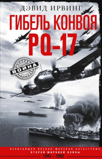 Дэвид Ирвинг. Гибель конвоя PQ-17. Величайшая военно-морская катастрофа Второй мировой войны. 1941— 1942 гг.