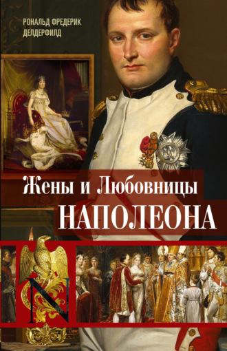 Жены и любовницы Наполеона. Исторические портреты. Рональд Фредерик Делдерфилд